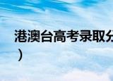 港澳台高考录取分数线2022年（港澳台高考）