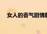 女人的香气剧情解说（女人的香气剧情）