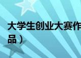 大学生创业大赛作品范例（大学生创业大赛作品）
