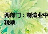 两部门：制造业中小微企业继续延缓缴纳部分税费