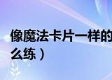 像魔法卡片一样的练卡游戏（魔法卡片闪卡怎么练）