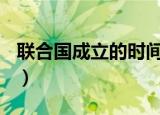 联合国成立的时间是()（联合国成立的时间是）