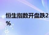 恒生指数开盘跌2.04% 恒生科技指数跌2.56%