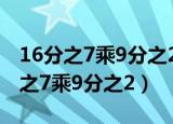16分之7乘9分之2加9分之2（9分之2减16分之7乘9分之2）
