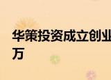华策投资成立创业投资合伙企业 出资额1000万