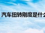 汽车扭转刚度是什么意思（刚度是什么意思）