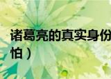 诸葛亮的真实身份是谁（诸葛亮真实的身份可怕）