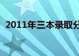 2011年三本录取分数线（三本录取分数线）