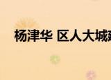 杨津华 区人大城建环保委主任（杨津华）
