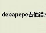 depapepe吉他谱扫描（depapepe吉他谱）