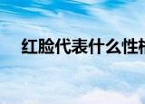 红脸代表什么性格的人（红脸代表什么）