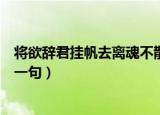 将欲辞君挂帆去离魂不散烟郊树的意思（将欲辞君挂帆去下一句）