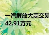 一汽解放大宗交易成交802.73万股 成交额6742.91万元