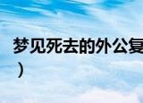 梦见死去的外公复活了（梦见死去的外公复活）