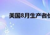 美国8月生产者价格指数同比上涨8.7%