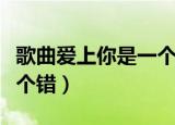 歌曲爱上你是一个错的文案（歌曲爱上你是一个错）