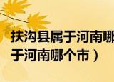 扶沟县属于河南哪个市离郑州多远（扶沟县属于河南哪个市）