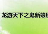 龙游天下之鬼新娘剧情（龙游天下之鬼新娘）
