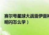 赛尔号星球大战雷伊雷神天明闪怎么学（赛尔号雷伊雷神天明闪怎么学）
