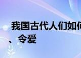  我国古代人们如何尊称对方的妻子1、令正 2、令爱