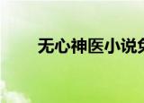 无心神医小说免费阅读（无心神医）