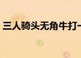 三人骑头无角牛打一成语（三人骑头无角牛）