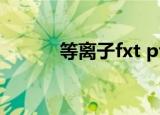 等离子fxt pt pxt（等离子fxt）