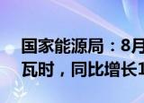 国家能源局：8月份全社会用电量8520亿千瓦时，同比增长10.7%