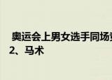  奥运会上男女选手同场竞技的唯一大项比赛项目是1、冰壶 2、马术