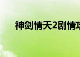 神剑情天2剧情攻略（神剑情天2存档）