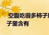  空腹吃很多柿子肠胃会不舒服主要是因为柿子里含有