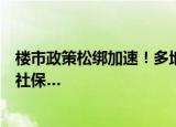 楼市政策松绑加速！多地二手房不限购、外地人首套房不需社保…