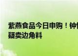 紫燕食品今日申购！钟怀军家族控股达85.98%，被用户质疑卖边角料