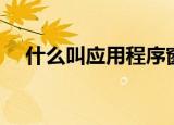什么叫应用程序窗口（什么叫应用程序）