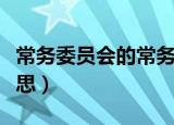 常务委员会的常务是什么意思（常务是什么意思）