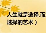 人生就是选择,而放弃更是一门选择的艺术（选择的艺术）