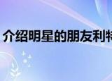 介绍明星的朋友利特（介绍明星的朋友2pm）