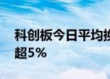 科创板今日平均换手率1.78%，66股换手率超5%