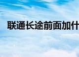 联通长途前面加什么（联通打长途加什么）