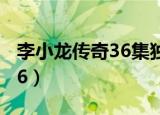 李小龙传奇36集独臂武士是谁（李小龙传奇36）