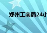 郑州工商局24小时咨询（郑州工商局）