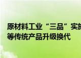原材料工业“三品”实施方案印发：加快钢材、玻璃、陶瓷等传统产品升级换代
