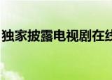 独家披露电视剧在线观看（独家披露 电视剧）