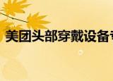 美团头部穿戴设备专利公布 可显示信息提示