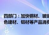 四部门：加快钢材、玻璃、陶瓷等传统产品升级换代 挖掘绿色建材、铝材等产品消费潜能