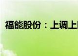 福能股份：上调上网电价与天然气门站价格