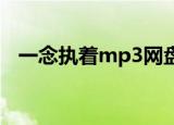 一念执着mp3网盘下载（一念执着 mp3）