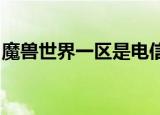魔兽世界一区是电信还是网通（wow网通区）