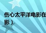 伤心太平洋电影在线观看免费（伤心太平洋电影）