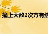 撞上天敌2次方有结局me（撞上天敌2次方）